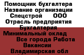 Помощник бухгалтера › Название организации ­ Спецстрой-31, ООО › Отрасль предприятия ­ Бухгалтерия › Минимальный оклад ­ 20 000 - Все города Работа » Вакансии   . Владимирская обл.,Муромский р-н